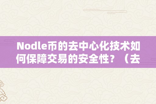 Nodle币的去中心化技术如何保障交易的安全性？（去中心化币种）