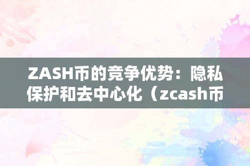 ZASH币的竞争优势：隐私保护和去中心化（zcash币）