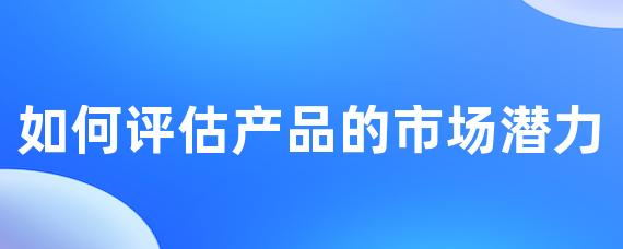 imtoken钱包官网下载最新版如何评估产品市场潜力：市场规模、增长趋势与竞争分析全解析