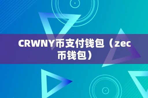 CRWNY币支付钱包（zec币钱包）